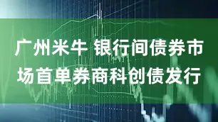广州米牛 银行间债券市场首单券商科创债发行